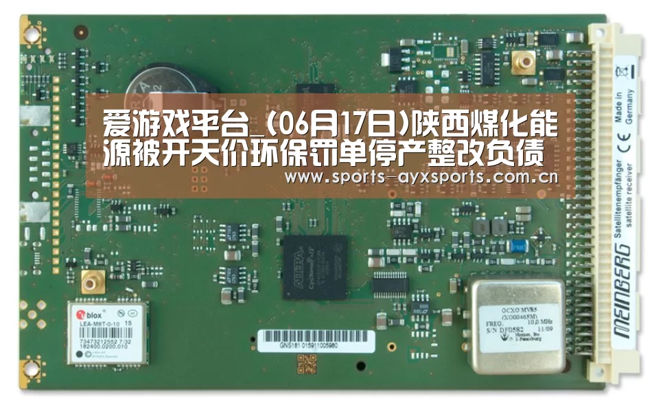 爱游戏平台_(06月17日)陕西煤化能源被开天价环保罚单停产整改负债已超50亿(图1) 爱游戏app