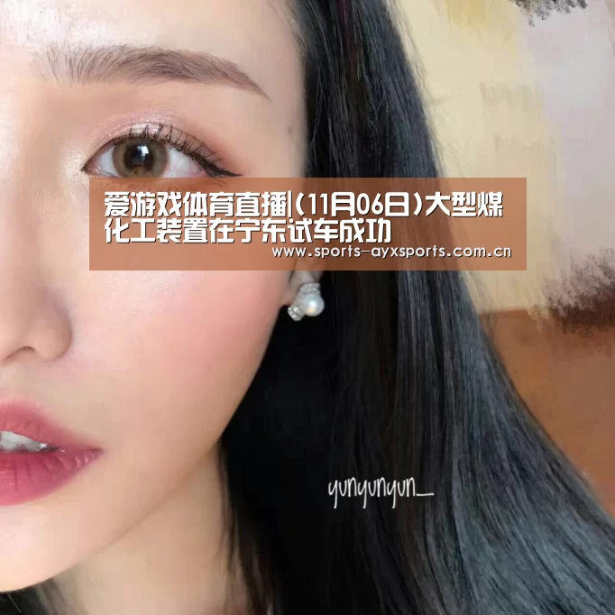 爱游戏体育直播|(11月06日)大型煤化工装置在宁东试车成功(图2) 爱游戏体育直播