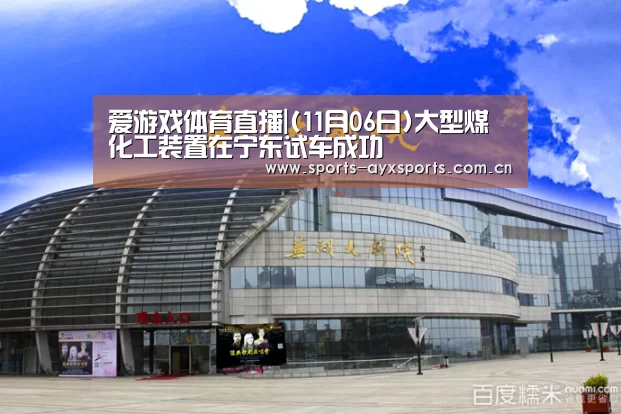 爱游戏体育直播|(11月06日)大型煤化工装置在宁东试车成功(图1) 爱游戏app